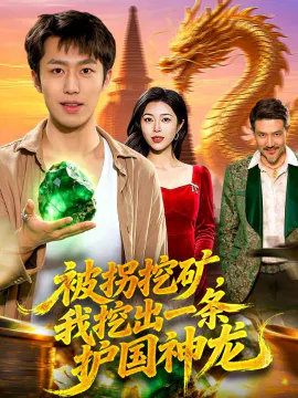 【短剧】被拐挖矿，我挖出一条护国神龙